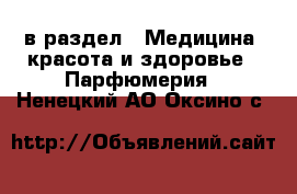  в раздел : Медицина, красота и здоровье » Парфюмерия . Ненецкий АО,Оксино с.